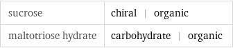 sucrose | chiral | organic maltotriose hydrate | carbohydrate | organic