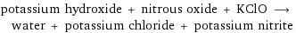 potassium hydroxide + nitrous oxide + KClO ⟶ water + potassium chloride + potassium nitrite