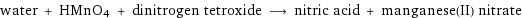 water + HMnO4 + dinitrogen tetroxide ⟶ nitric acid + manganese(II) nitrate