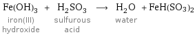 Fe(OH)_3 iron(III) hydroxide + H_2SO_3 sulfurous acid ⟶ H_2O water + FeH(SO3)2