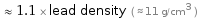  ≈ 1.1 × lead density ( ≈ 11 g/cm^3 )