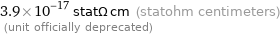 3.9×10^-17 statΩ cm (statohm centimeters)  (unit officially deprecated)