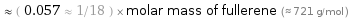  ≈ ( 0.057 ≈ 1/18 ) × molar mass of fullerene (≈ 721 g/mol )