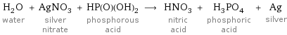 H_2O water + AgNO_3 silver nitrate + HP(O)(OH)_2 phosphorous acid ⟶ HNO_3 nitric acid + H_3PO_4 phosphoric acid + Ag silver