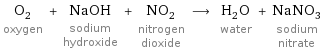 O_2 oxygen + NaOH sodium hydroxide + NO_2 nitrogen dioxide ⟶ H_2O water + NaNO_3 sodium nitrate
