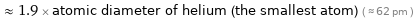  ≈ 1.9 × atomic diameter of helium (the smallest atom) ( ≈ 62 pm )