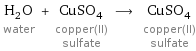 H_2O water + CuSO_4 copper(II) sulfate ⟶ CuSO_4 copper(II) sulfate