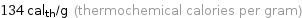 134 cal_th/g (thermochemical calories per gram)