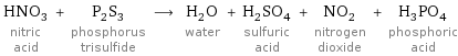 HNO_3 nitric acid + P_2S_3 phosphorus trisulfide ⟶ H_2O water + H_2SO_4 sulfuric acid + NO_2 nitrogen dioxide + H_3PO_4 phosphoric acid