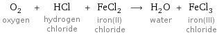 O_2 oxygen + HCl hydrogen chloride + FeCl_2 iron(II) chloride ⟶ H_2O water + FeCl_3 iron(III) chloride