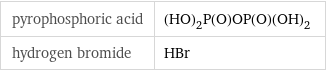 pyrophosphoric acid | (HO)_2P(O)OP(O)(OH)_2 hydrogen bromide | HBr