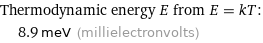 Thermodynamic energy E from E = kT:  | 8.9 meV (millielectronvolts)