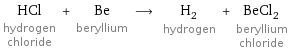 HCl hydrogen chloride + Be beryllium ⟶ H_2 hydrogen + BeCl_2 beryllium chloride