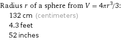 Radius r of a sphere from V = 4πr^3/3:  | 132 cm (centimeters)  | 4.3 feet  | 52 inches