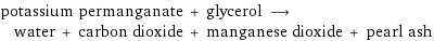 potassium permanganate + glycerol ⟶ water + carbon dioxide + manganese dioxide + pearl ash