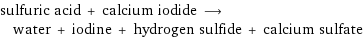 sulfuric acid + calcium iodide ⟶ water + iodine + hydrogen sulfide + calcium sulfate