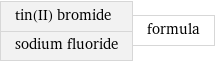 tin(II) bromide sodium fluoride | formula