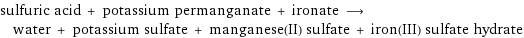 sulfuric acid + potassium permanganate + ironate ⟶ water + potassium sulfate + manganese(II) sulfate + iron(III) sulfate hydrate