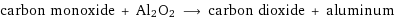 carbon monoxide + Al2O2 ⟶ carbon dioxide + aluminum