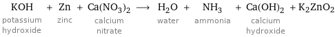 KOH potassium hydroxide + Zn zinc + Ca(NO_3)_2 calcium nitrate ⟶ H_2O water + NH_3 ammonia + Ca(OH)_2 calcium hydroxide + K2ZnO2