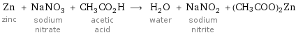 Zn zinc + NaNO_3 sodium nitrate + CH_3CO_2H acetic acid ⟶ H_2O water + NaNO_2 sodium nitrite + (CH3COO)2Zn