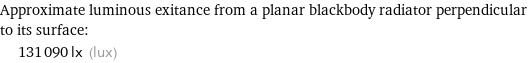 Approximate luminous exitance from a planar blackbody radiator perpendicular to its surface:  | 131090 lx (lux)
