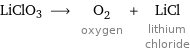 LiClO3 ⟶ O_2 oxygen + LiCl lithium chloride