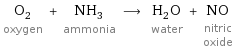 O_2 oxygen + NH_3 ammonia ⟶ H_2O water + NO nitric oxide