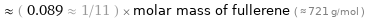  ≈ ( 0.089 ≈ 1/11 ) × molar mass of fullerene ( ≈ 721 g/mol )