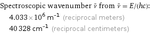 Spectroscopic wavenumber ν^~ from ν^~ = E/(hc):  | 4.033×10^6 m^(-1) (reciprocal meters)  | 40328 cm^(-1) (reciprocal centimeters)