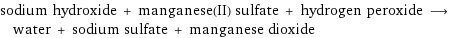 sodium hydroxide + manganese(II) sulfate + hydrogen peroxide ⟶ water + sodium sulfate + manganese dioxide