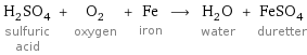 H_2SO_4 sulfuric acid + O_2 oxygen + Fe iron ⟶ H_2O water + FeSO_4 duretter