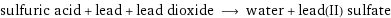 sulfuric acid + lead + lead dioxide ⟶ water + lead(II) sulfate