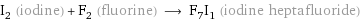 I_2 (iodine) + F_2 (fluorine) ⟶ F_7I_1 (iodine heptafluoride)