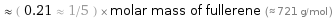  ≈ ( 0.21 ≈ 1/5 ) × molar mass of fullerene (≈ 721 g/mol )