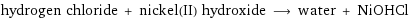 hydrogen chloride + nickel(II) hydroxide ⟶ water + NiOHCl