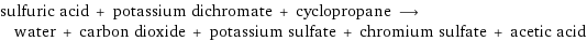 sulfuric acid + potassium dichromate + cyclopropane ⟶ water + carbon dioxide + potassium sulfate + chromium sulfate + acetic acid