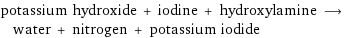 potassium hydroxide + iodine + hydroxylamine ⟶ water + nitrogen + potassium iodide