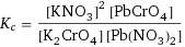 K_c = ([KNO3]^2 [PbCrO4])/([K2CrO4] [Pb(NO3)2])