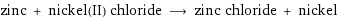 zinc + nickel(II) chloride ⟶ zinc chloride + nickel