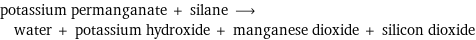 potassium permanganate + silane ⟶ water + potassium hydroxide + manganese dioxide + silicon dioxide