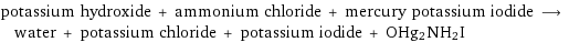 potassium hydroxide + ammonium chloride + mercury potassium iodide ⟶ water + potassium chloride + potassium iodide + OHg2NH2I