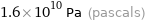 1.6×10^10 Pa (pascals)