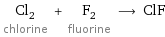 Cl_2 chlorine + F_2 fluorine ⟶ ClF