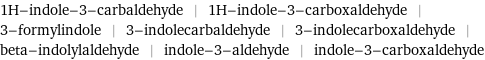 1H-indole-3-carbaldehyde | 1H-indole-3-carboxaldehyde | 3-formylindole | 3-indolecarbaldehyde | 3-indolecarboxaldehyde | beta-indolylaldehyde | indole-3-aldehyde | indole-3-carboxaldehyde