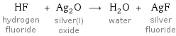 HF hydrogen fluoride + Ag_2O silver(I) oxide ⟶ H_2O water + AgF silver fluoride