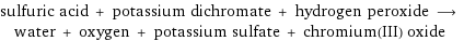 sulfuric acid + potassium dichromate + hydrogen peroxide ⟶ water + oxygen + potassium sulfate + chromium(III) oxide