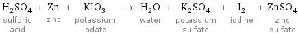 H_2SO_4 sulfuric acid + Zn zinc + KIO_3 potassium iodate ⟶ H_2O water + K_2SO_4 potassium sulfate + I_2 iodine + ZnSO_4 zinc sulfate
