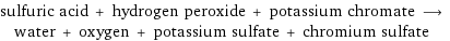 sulfuric acid + hydrogen peroxide + potassium chromate ⟶ water + oxygen + potassium sulfate + chromium sulfate