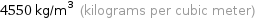 4550 kg/m^3 (kilograms per cubic meter)